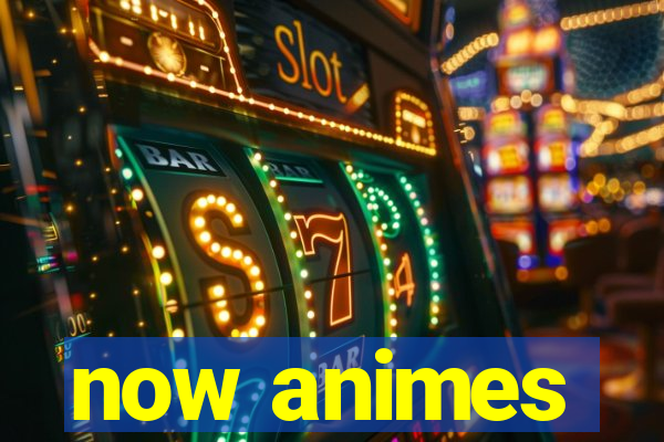 now animes